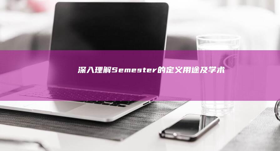 深入理解：Semester的定义、用途及学术意义