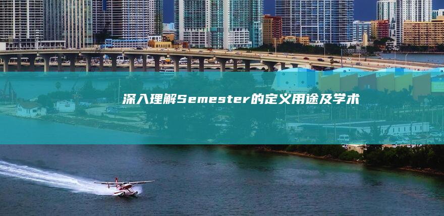 深入理解：Semester的定义、用途及学术意义