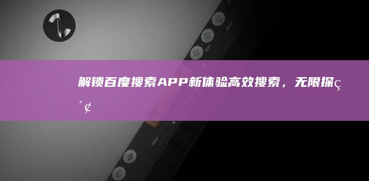 解锁百度搜索APP新体验：高效搜索，无限探索！